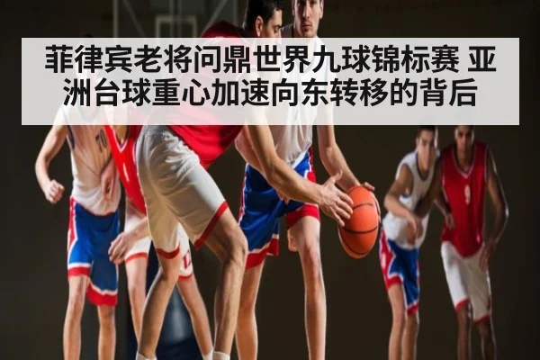 菲律宾老将问鼎世界九球锦标赛 亚洲台球重心加速向东转移的背后 | kaiyun