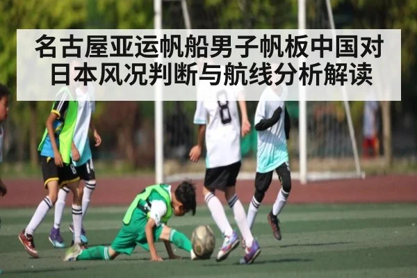 名古屋亚运帆船男子帆板中国对日本风况判断与航线分析解读 | kaiyun